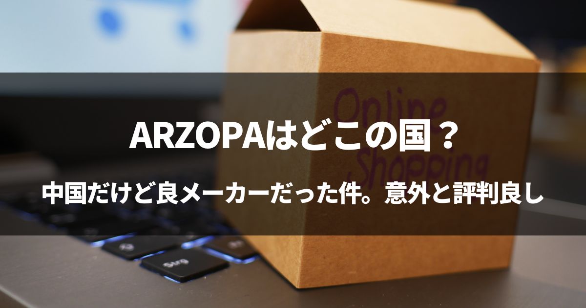 ARZOPAはどこの国？→中国だよ！ARZOPAモニター評判まとめ