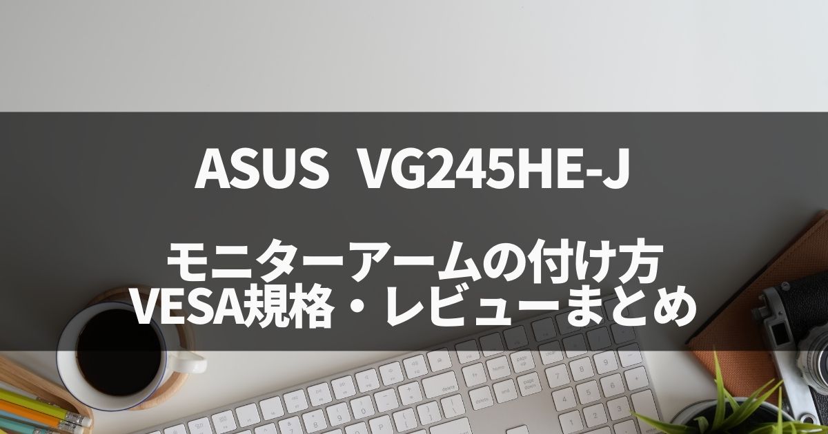 ASUS VG245HE-Jへのモニターアーム取り付け、VESA規格・レビューまとめ