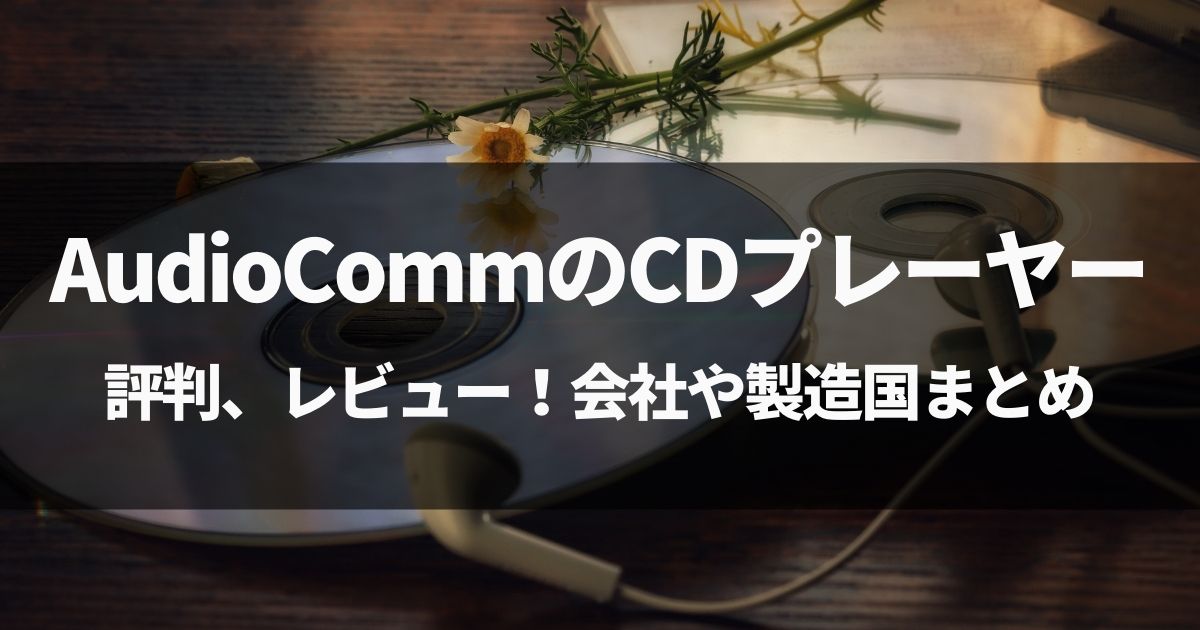 【動画有】AudioCommのCDプレーヤーの評判、レビュー！会社や製造国まとめ！