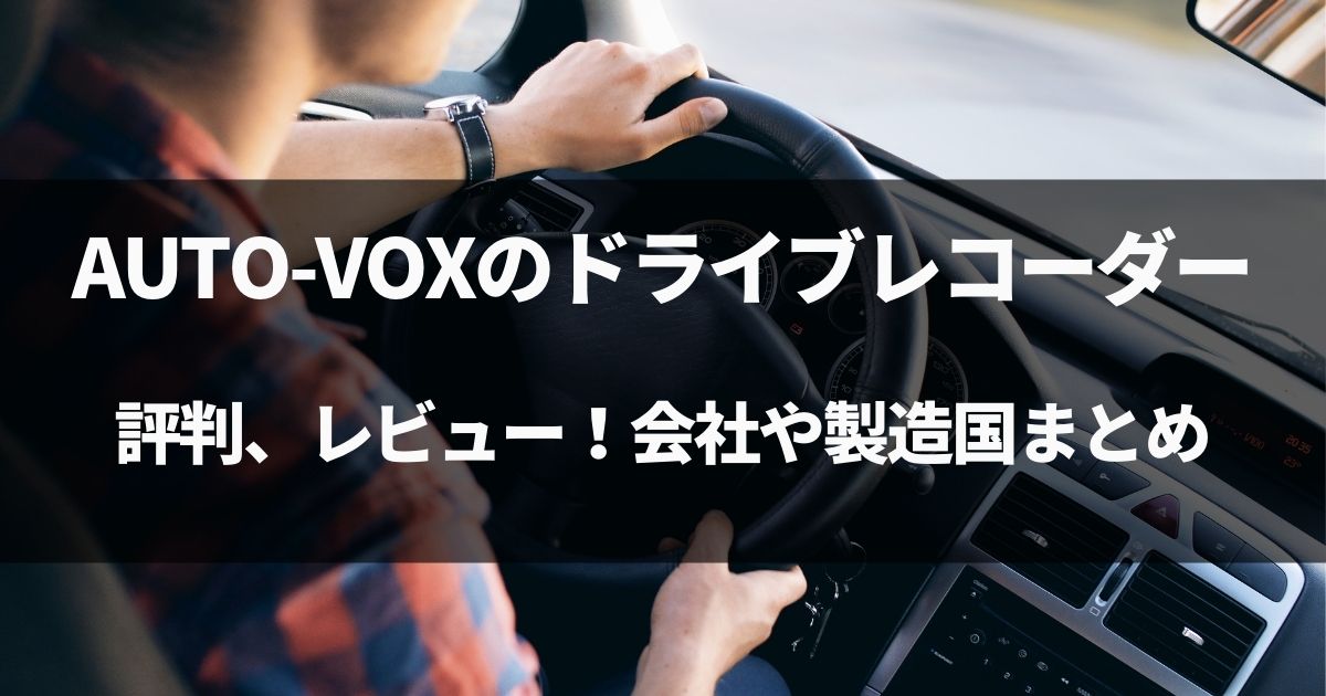 【動画有】AUTO-VOXのドライブレコーダーの評判、レビュー！会社や製造国まとめ！