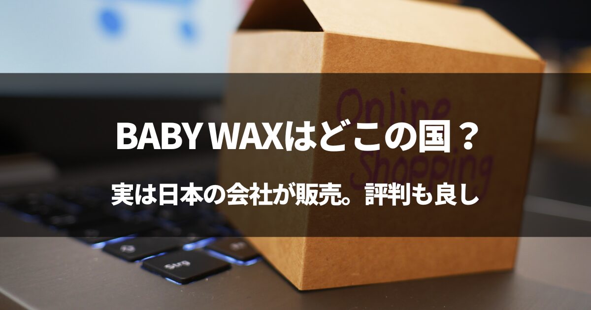 【実は日本】BABY WAXはどこの国？#BABY WAXの評判