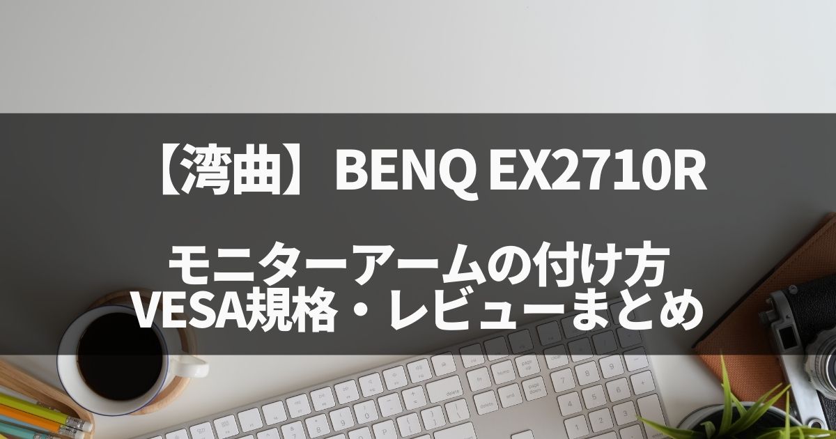 【湾曲】BENQ EX2710Rへのモニターアーム取り付け、VESA規格・レビューまとめ