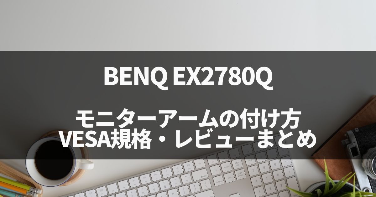 BENQ EX2780Qへのモニターアーム取り付け、VESA規格・レビューまとめ