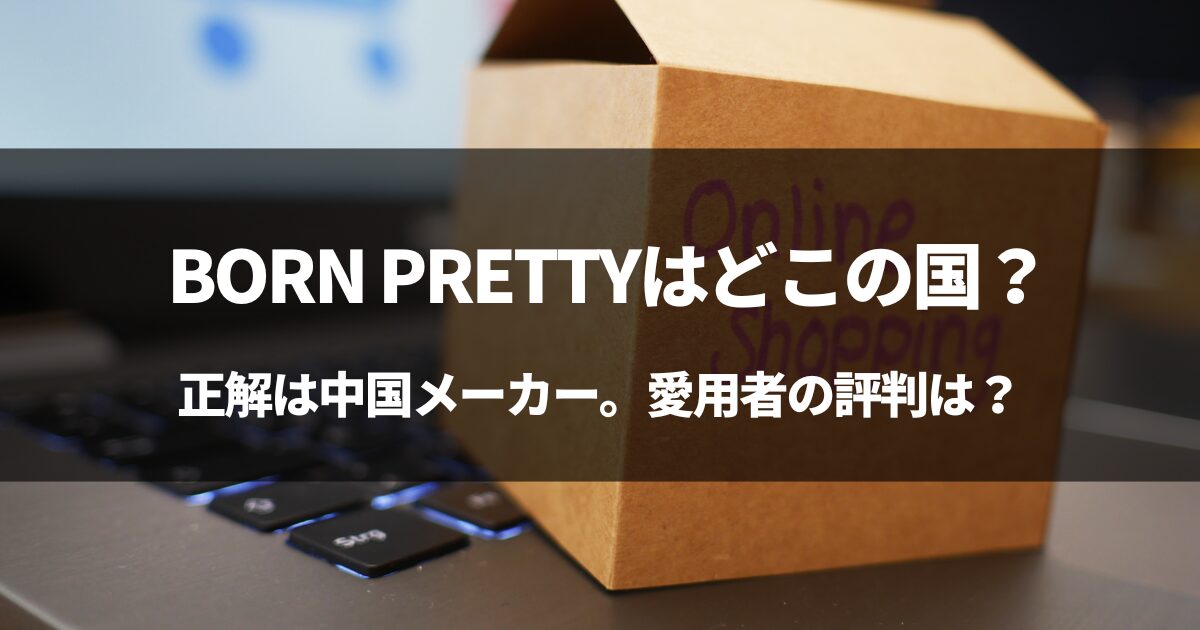 【中国産】BORN PRETTYはどこの国？#BORN PRETTYの評判