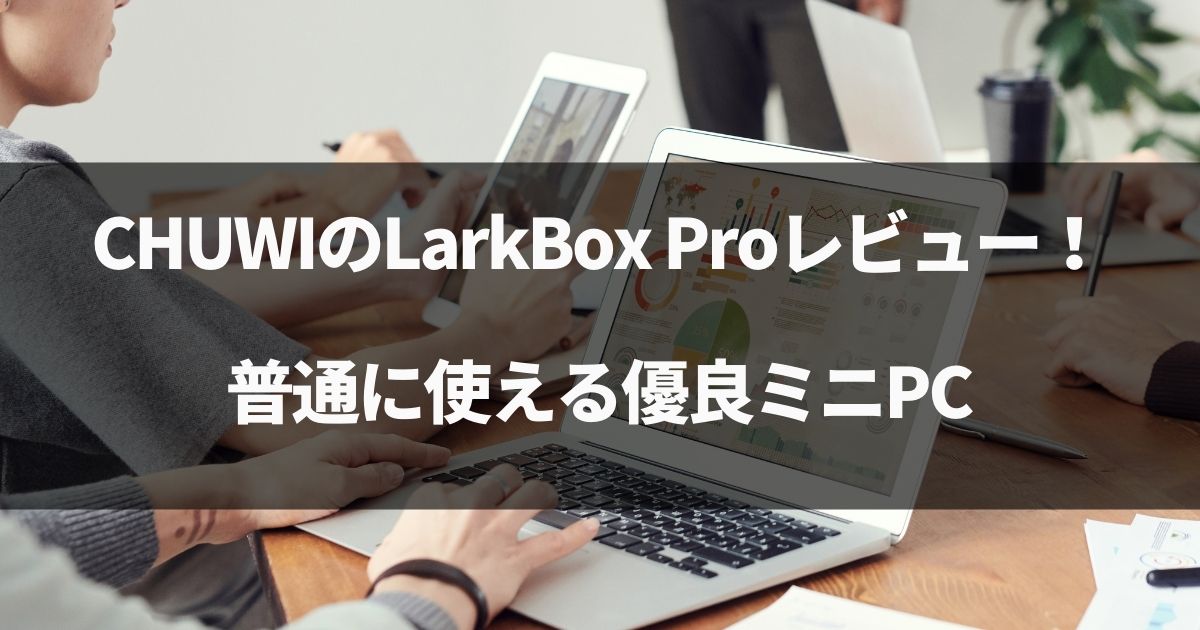 【動画有】CHUWIのLarkBox Proレビュー！Windows11にも対応◎