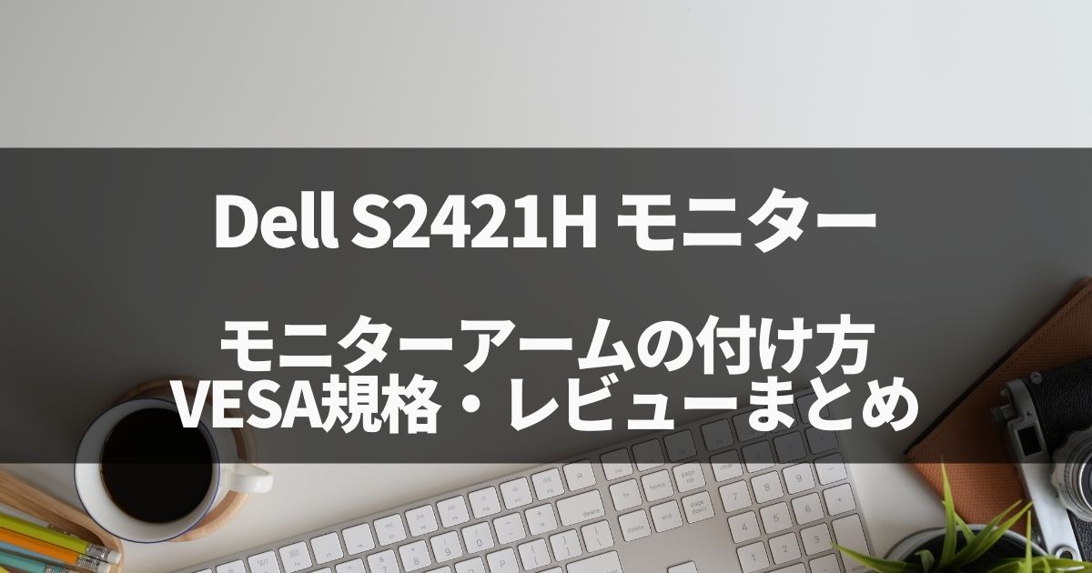 Dell S2421Hへのモニターアーム取り付け、VESA規格、レビューまとめ