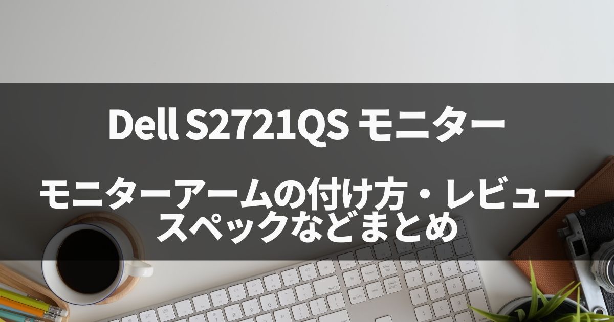 Dell S2721QSへのモニターアーム取り付け、スペックレビューまとめ