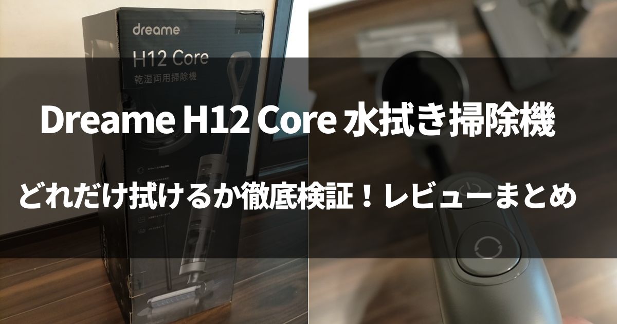 【動画有】Dreame H12 Core 水拭き掃除機を徹底レビュー！