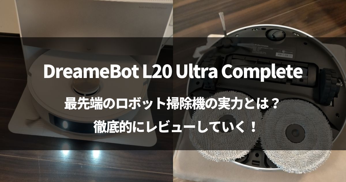 【最先端】DreameBot L20 Ultra Completeを徹底レビュー！