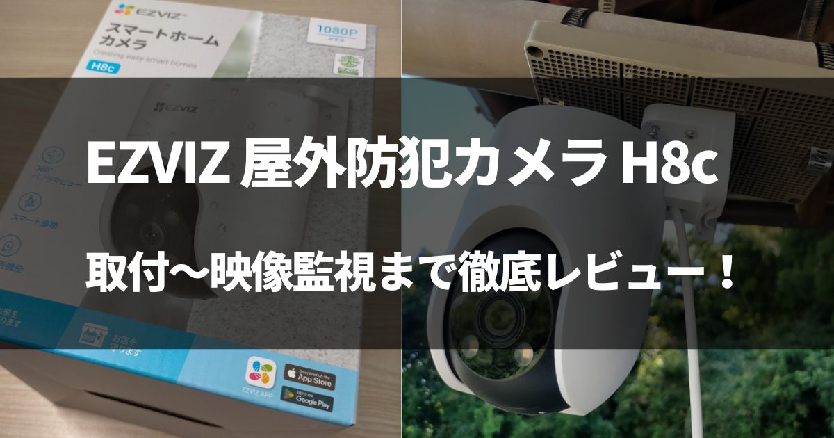 【動画有】EZVIZの防犯カメラ H8cを徹底レビュー！設置の様子も紹介！