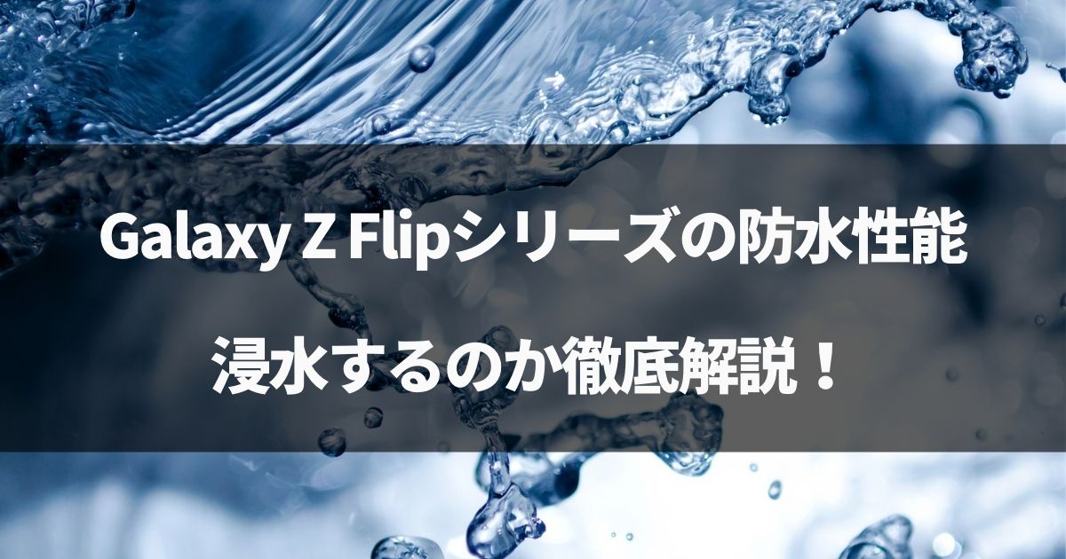 【検証】Galaxy Z Flip3 5Gの防水性能！お風呂で浸水するか徹底解説！