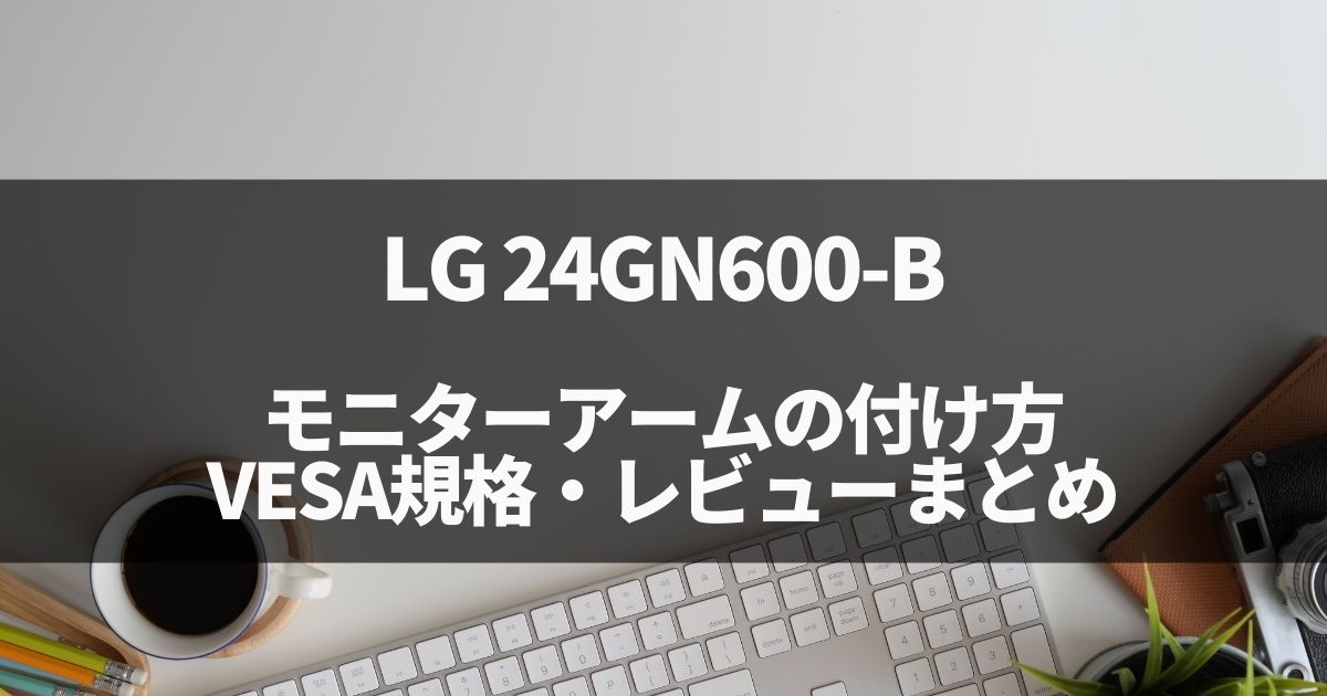 LG 24GN600-Bへのモニターアーム取り付け、スペックレビューまとめ
