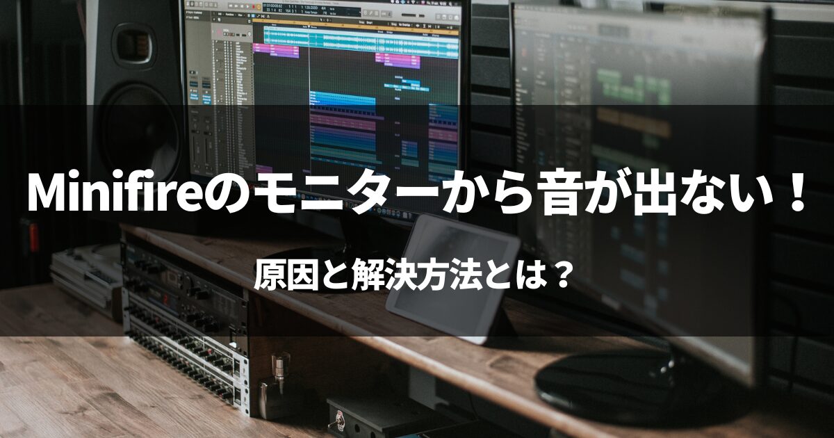 【原因】Minifireのモニターから音が出ない！原因と解決方法とは？