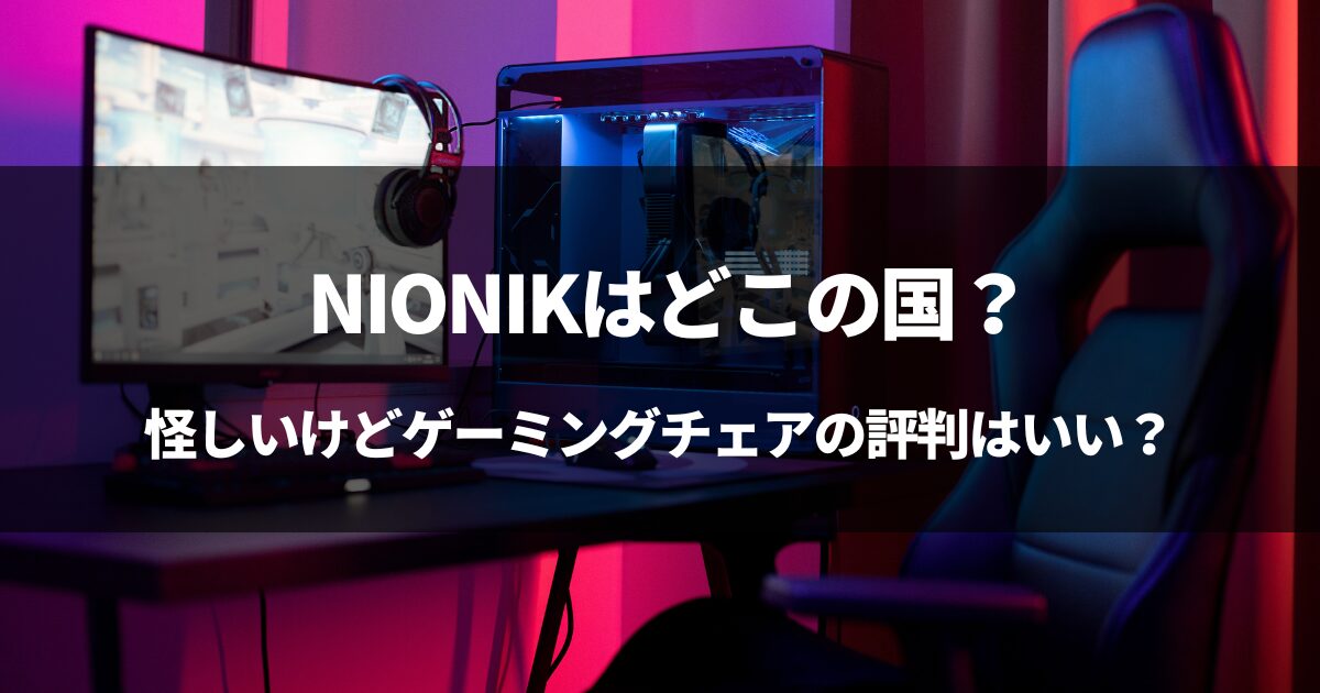 NIONIKはどこの国？→中国だけど良ゲーミングチェアメーカーだった件