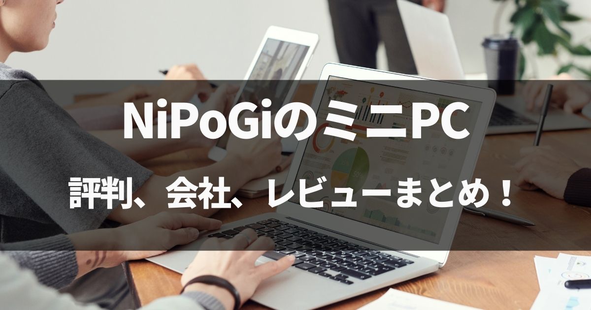 【動画有】NiPoGiのミニPCの評判、会社、レビューまとめ！