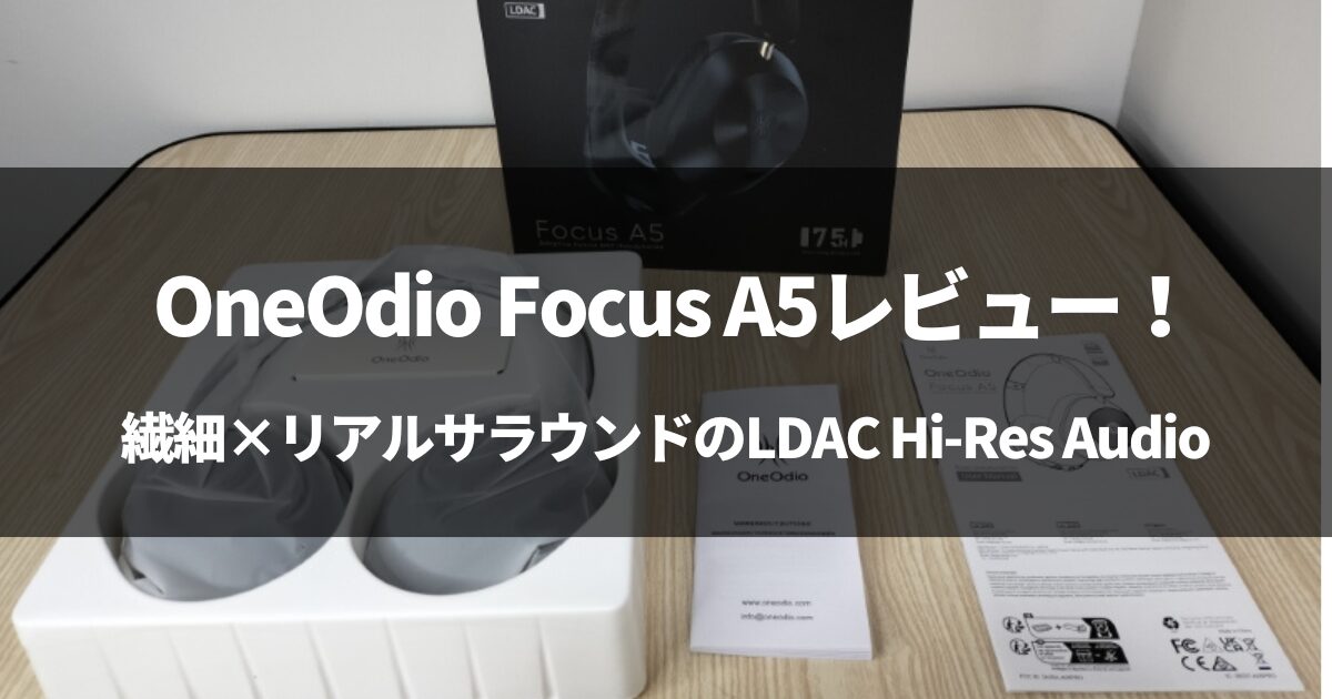 OneOdio Focus A5レビュー！繊細×リアルサラウンドのLDAC Hi-Res Audio