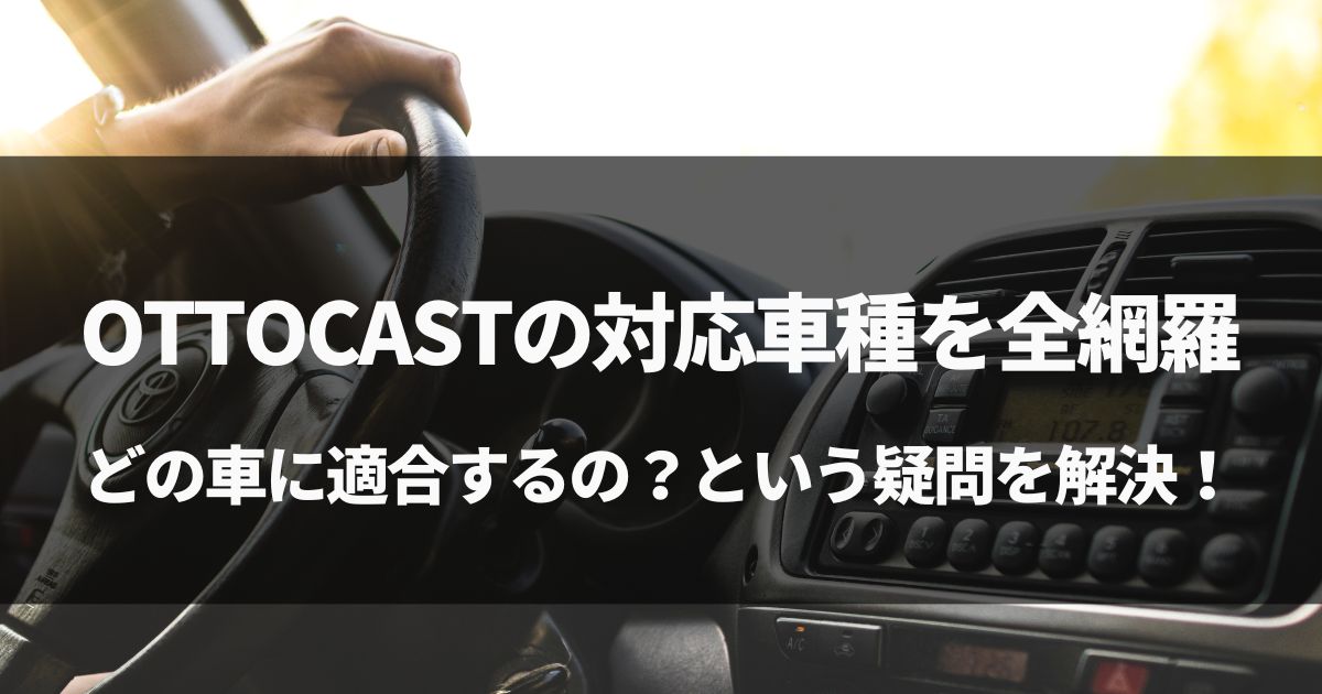 【徹底調査！】OTTOCASTの対応車種を全網羅！どの車に適合するの？という疑問解決！