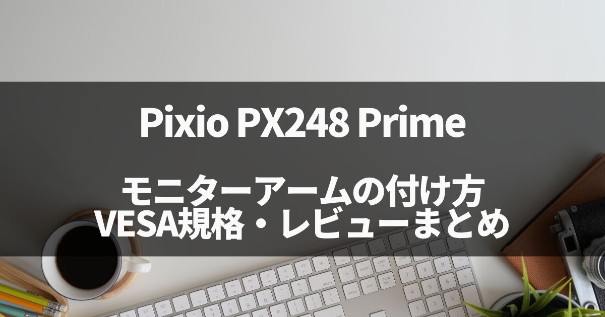 Pixio PX248 Primeへのモニターアーム取り付け、VESA規格・レビューまとめ