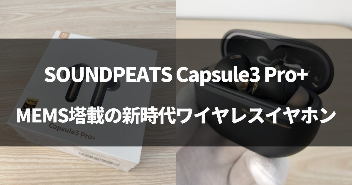 【MEMS搭載】SOUNDPEATS Capsule3 Pro+ワイヤレスイヤホンをレビュー！