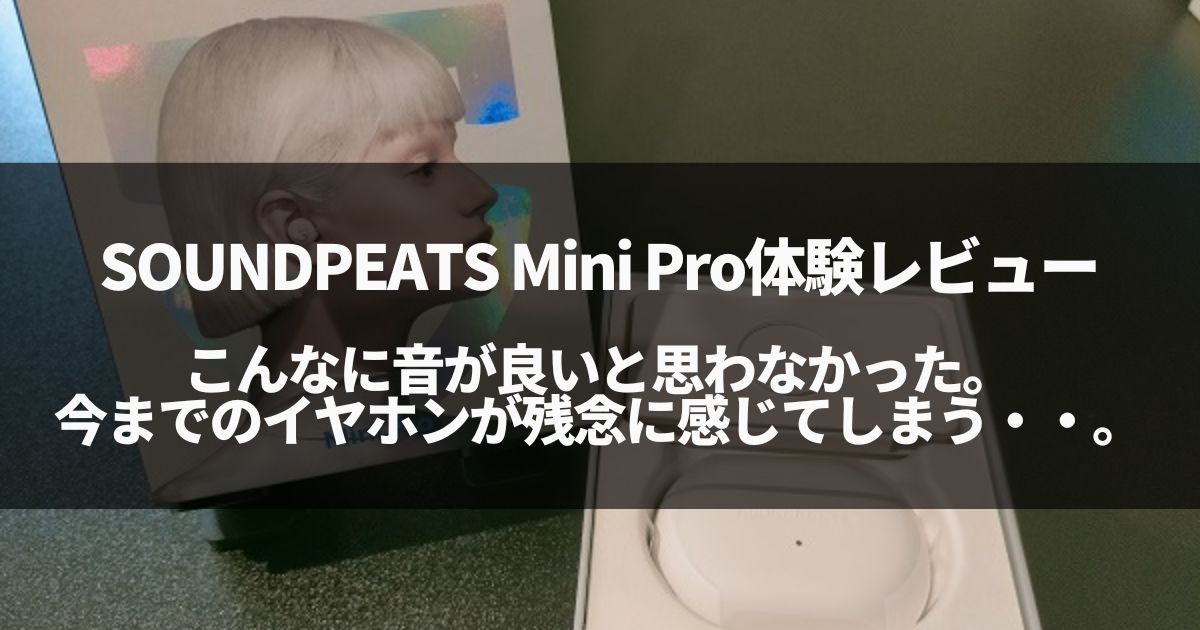 【聴神経が喜ぶ】SOUNDPEATS Mini Proの体験レビュー！