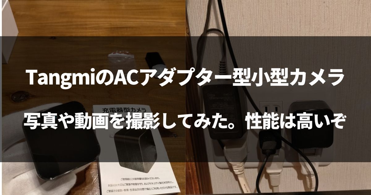 【動画有】TangmiのACアダプター型小型カメラをレビュー！【WIFi対応】