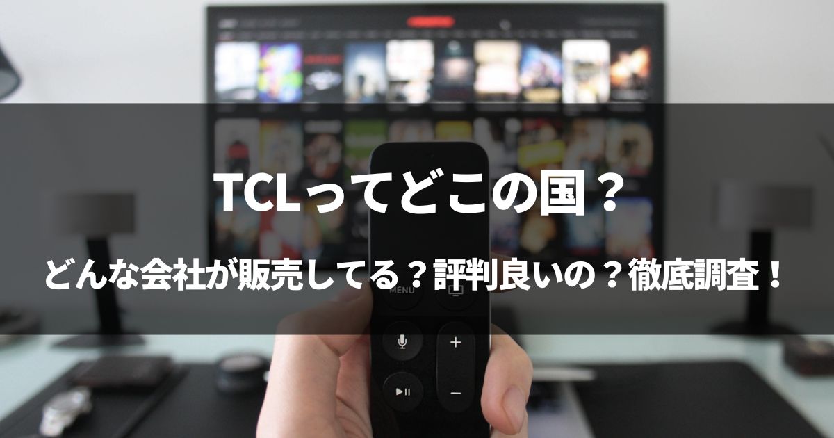 【裏側】TCLってどこの国？TCLのテレビは評判良いの？