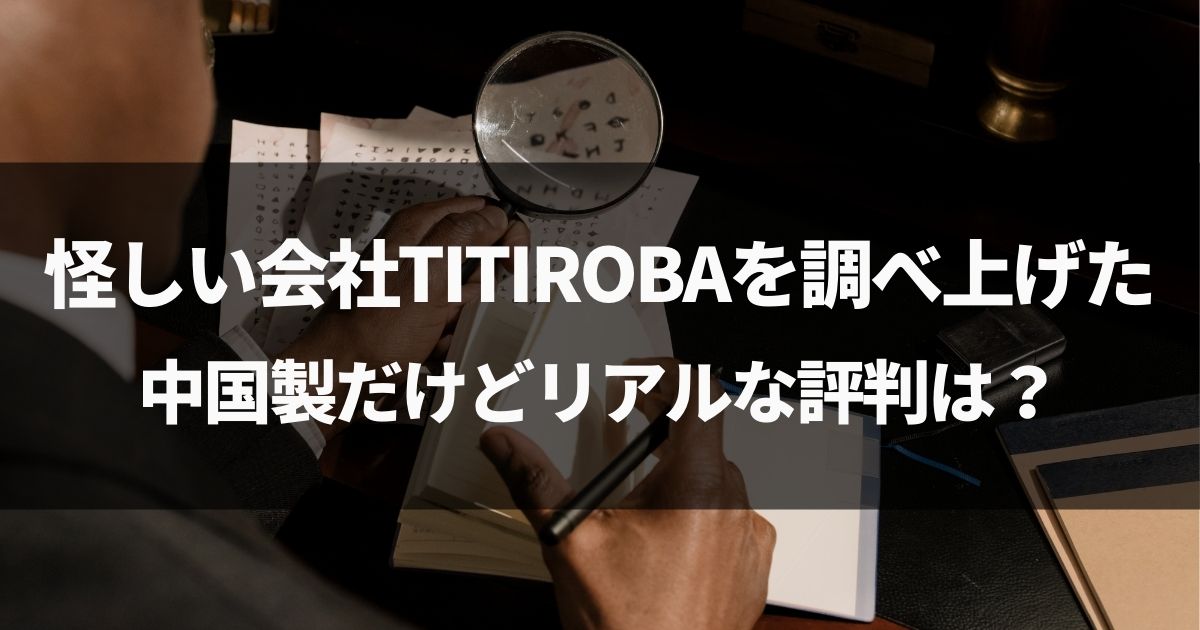 怪しい会社TITIROBAを調べ上げた。中国製だけどリアルな評判は？
