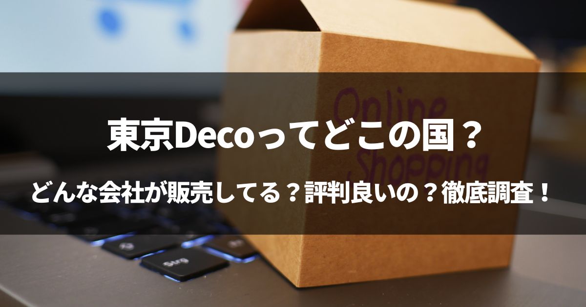 【検証】東京Decoってどこの国？東京Decoは評判良いの？