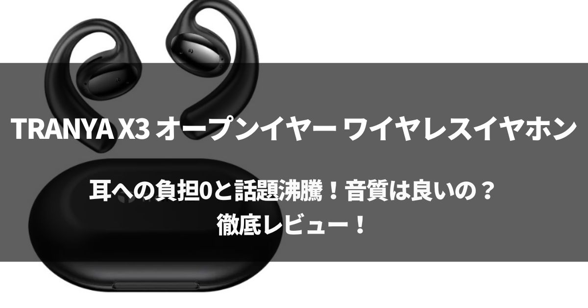 【耳への負担0】TRANYA X3 オープンイヤー ワイヤレスイヤホンをレビュー！