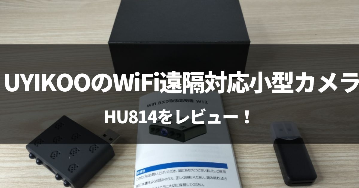 【動画有】UYIKOOのWiFi遠隔対応小型カメラ ‎HU814をレビュー！【暗視対応】