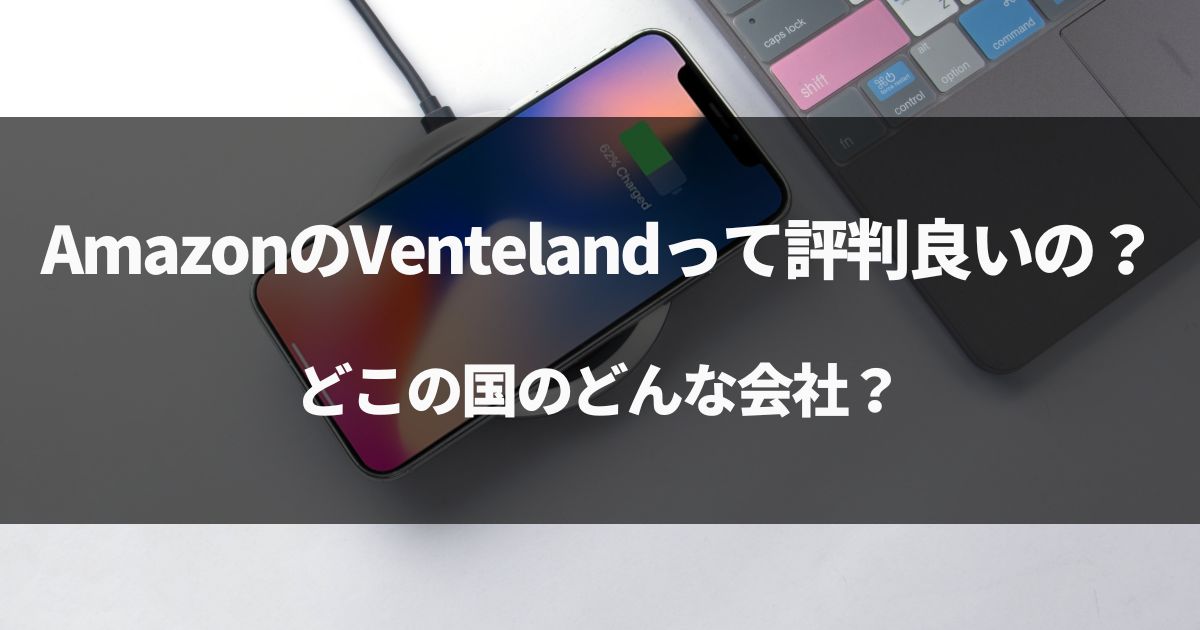 【実は日本】AmazonのVentelandって評判良いの？どこの国のどんな会社？